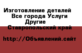 Изготовление деталей.  - Все города Услуги » Другие   . Ставропольский край